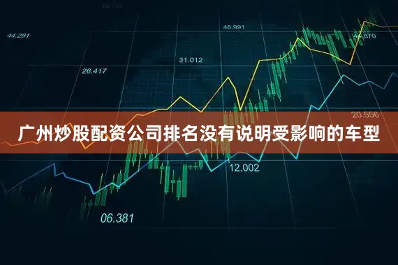 广州炒股配资公司排名没有说明受影响的车型
