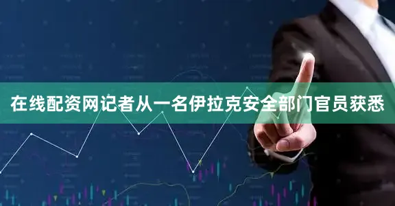 在线配资网记者从一名伊拉克安全部门官员获悉