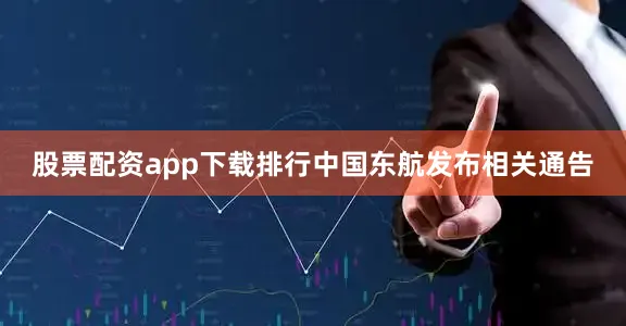 股票配资app下载排行中国东航发布相关通告