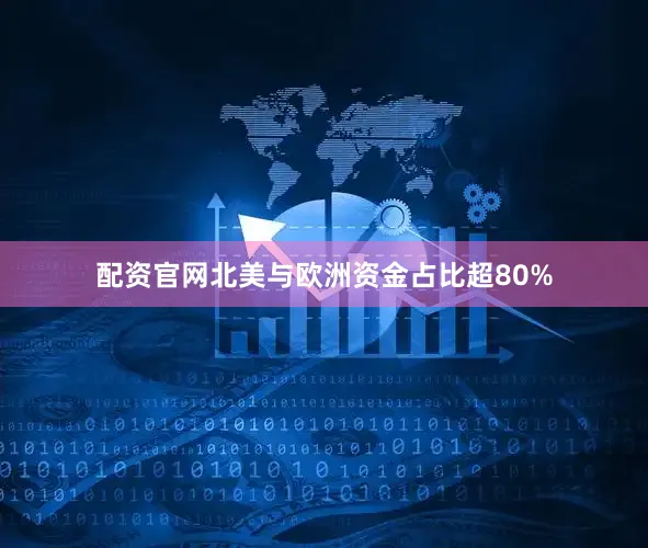 配资官网北美与欧洲资金占比超80%