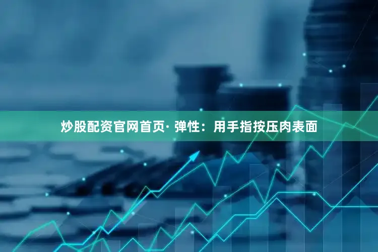炒股配资官网首页· 弹性：用手指按压肉表面