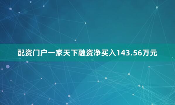 配资门户一家天下融资净买入143.56万元