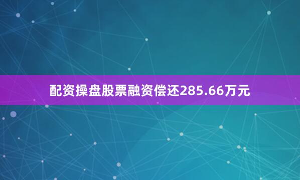 配资操盘股票融资偿还285.66万元