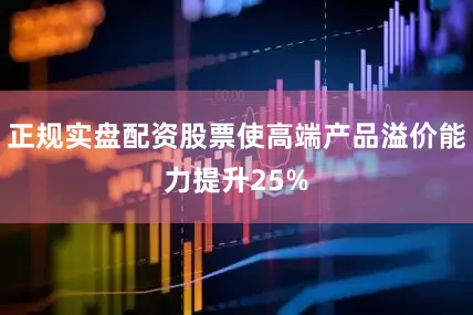 正规实盘配资股票使高端产品溢价能力提升25%