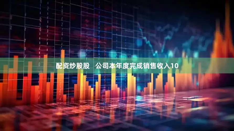 配资炒股股   公司本年度完成销售收入10