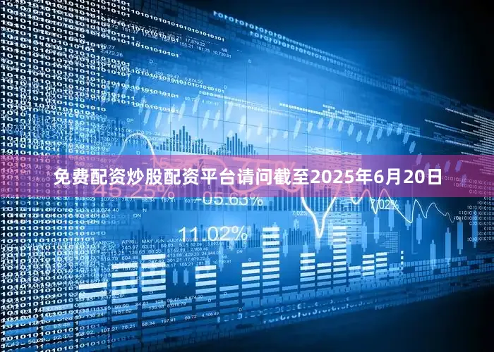 免费配资炒股配资平台请问截至2025年6月20日