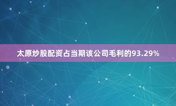 太原炒股配资占当期该公司毛利的93.29%