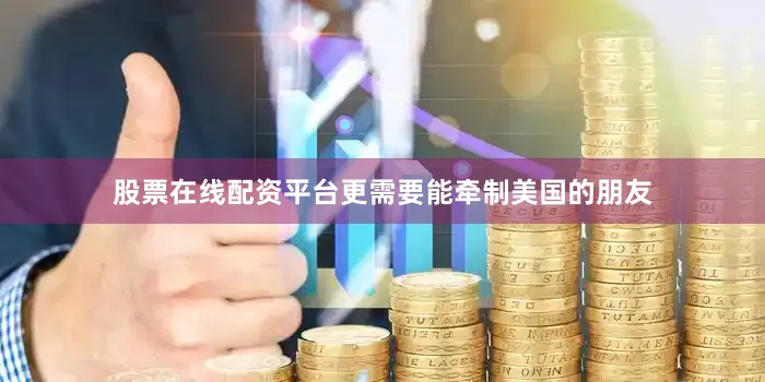 股票在线配资平台更需要能牵制美国的朋友