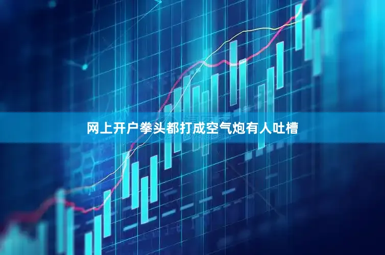 网上开户拳头都打成空气炮有人吐槽