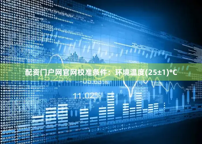 配资门户网官网校准条件：环境温度(25±1)°C