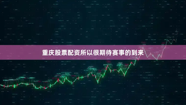 重庆股票配资所以很期待赛事的到来
