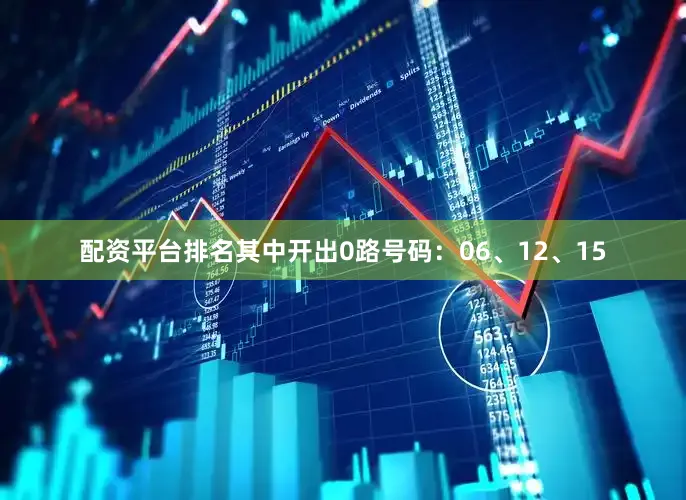 配资平台排名其中开出0路号码：06、12、15