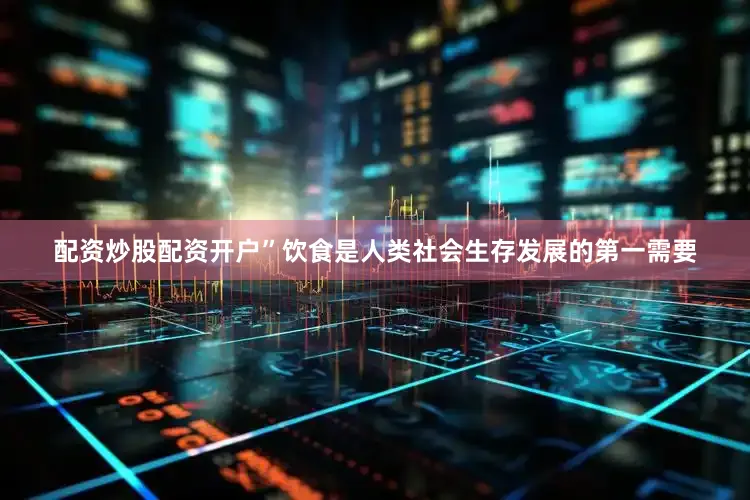 配资炒股配资开户”饮食是人类社会生存发展的第一需要