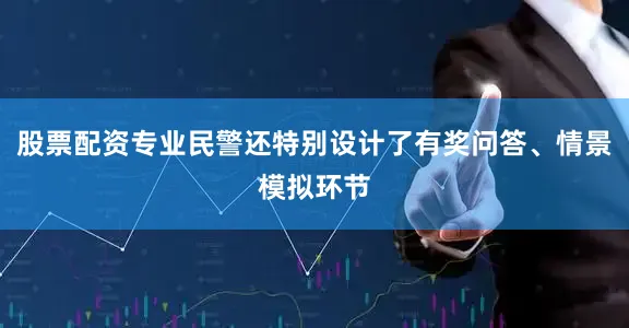 股票配资专业民警还特别设计了有奖问答、情景模拟环节