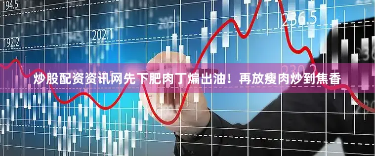 炒股配资资讯网先下肥肉丁煸出油！再放瘦肉炒到焦香
