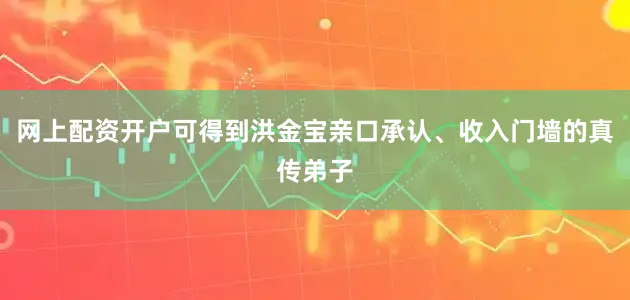 网上配资开户可得到洪金宝亲口承认、收入门墙的真传弟子