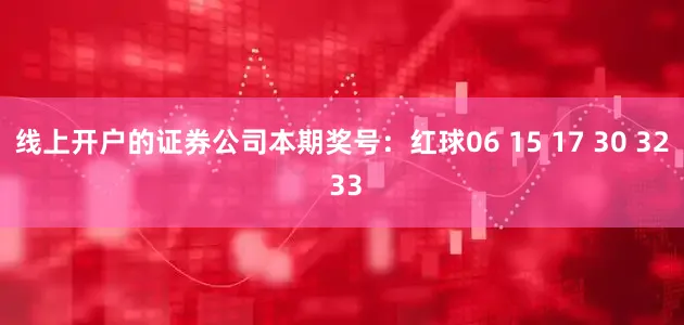 线上开户的证券公司本期奖号：红球06 15 17 30 32 33