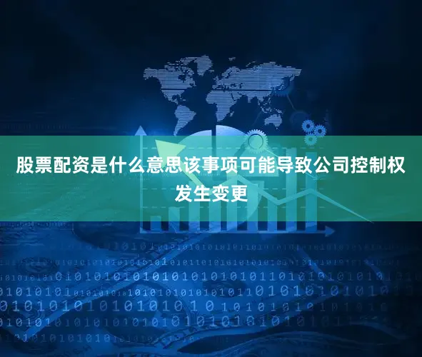 股票配资是什么意思该事项可能导致公司控制权发生变更