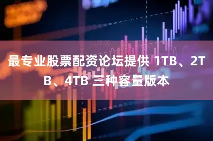 最专业股票配资论坛提供 1TB、2TB、4TB 三种容量版本