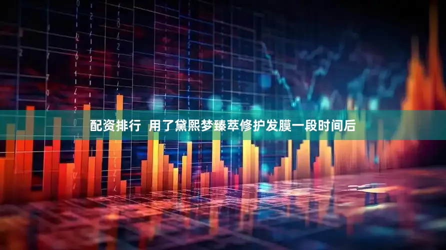 配资排行  用了黛熙梦臻萃修护发膜一段时间后