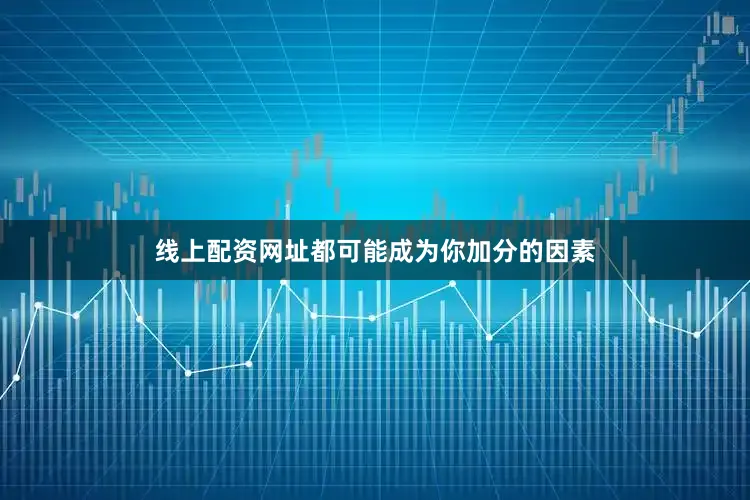 线上配资网址都可能成为你加分的因素