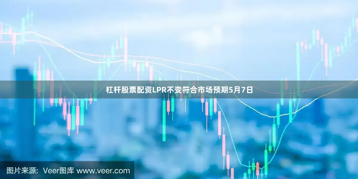 杠杆股票配资　　LPR不变符合市场预期　　5月7日