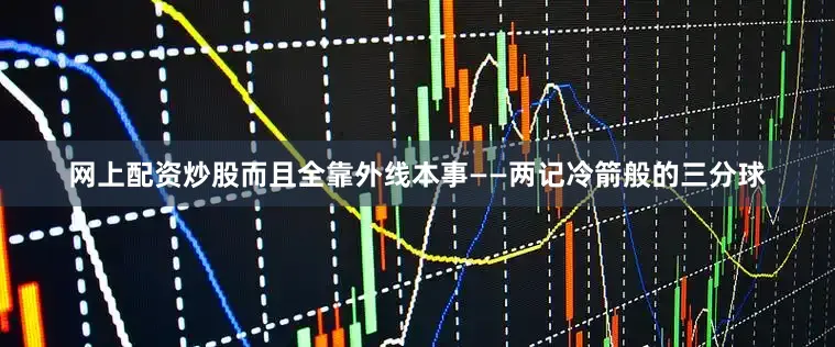 网上配资炒股而且全靠外线本事——两记冷箭般的三分球