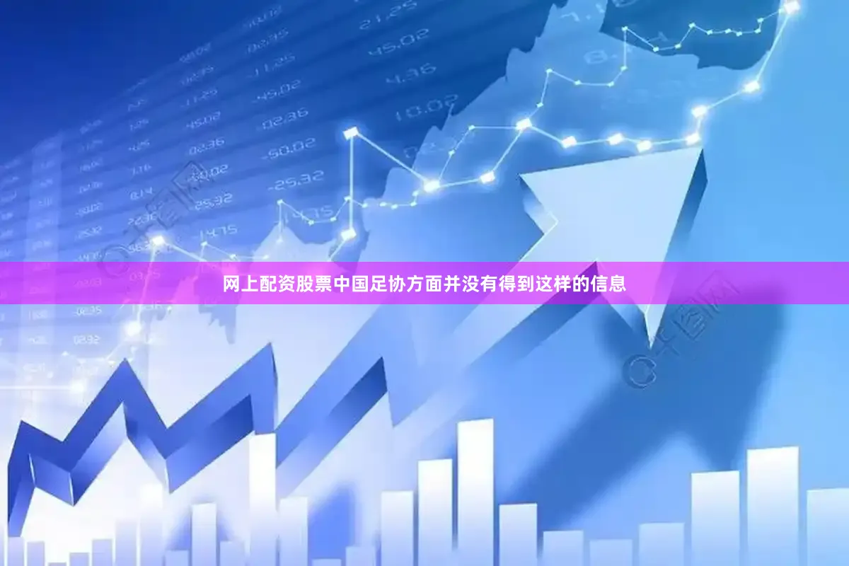 网上配资股票中国足协方面并没有得到这样的信息