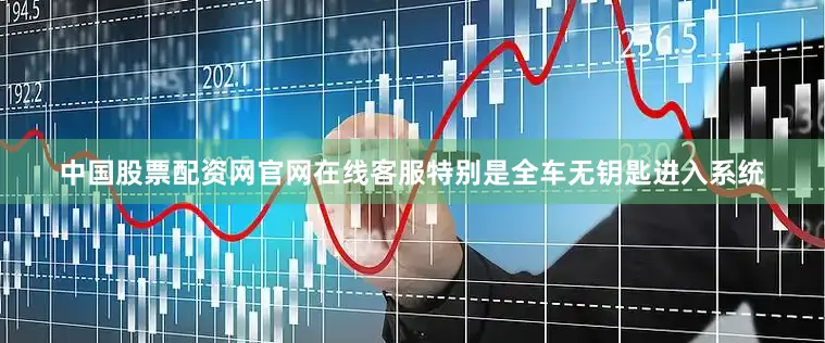 中国股票配资网官网在线客服特别是全车无钥匙进入系统