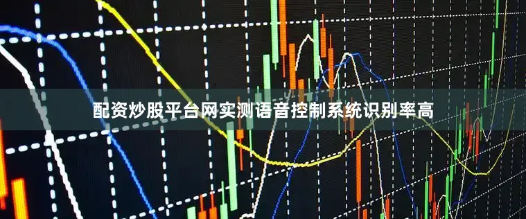 配资炒股平台网实测语音控制系统识别率高