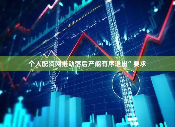 个人配资网推动落后产能有序退出”要求