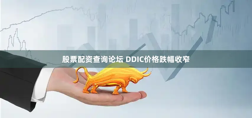 股票配资查询论坛　　 DDIC价格跌幅收窄