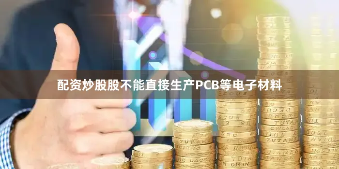 配资炒股股不能直接生产PCB等电子材料