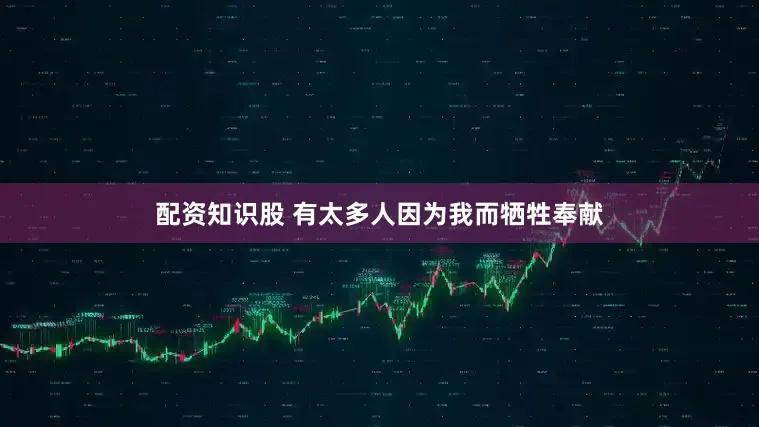 配资知识股 有太多人因为我而牺牲奉献