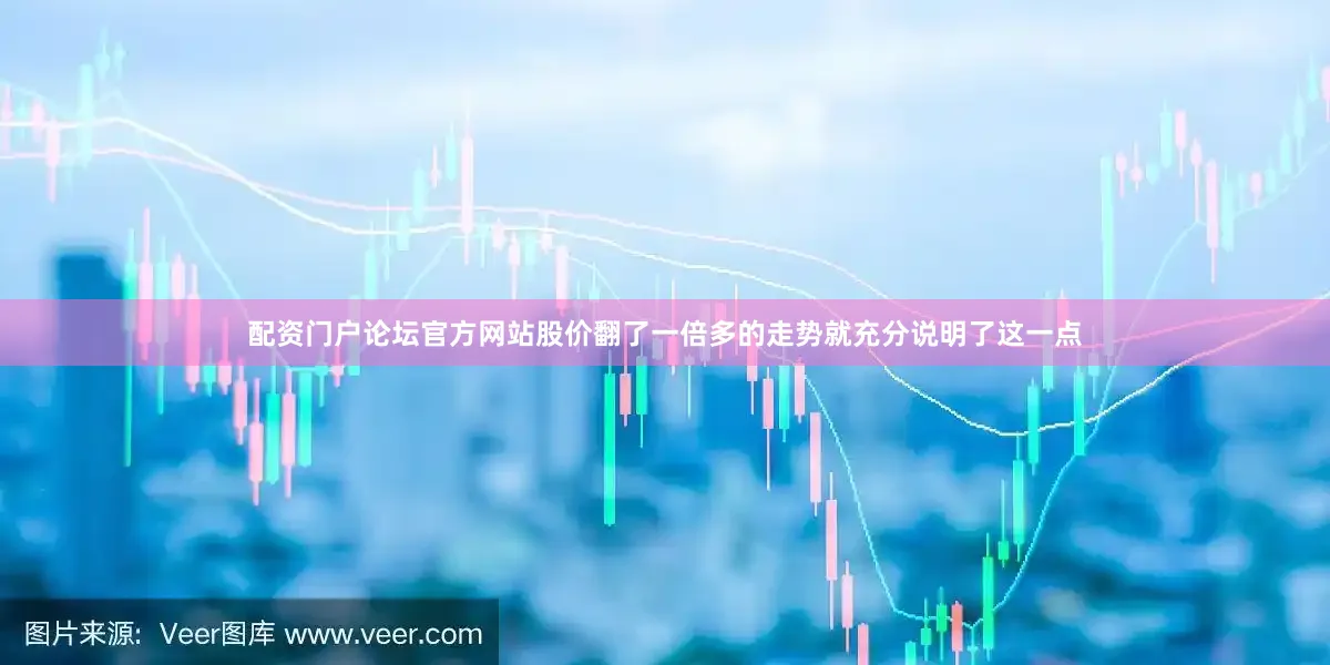 配资门户论坛官方网站股价翻了一倍多的走势就充分说明了这一点