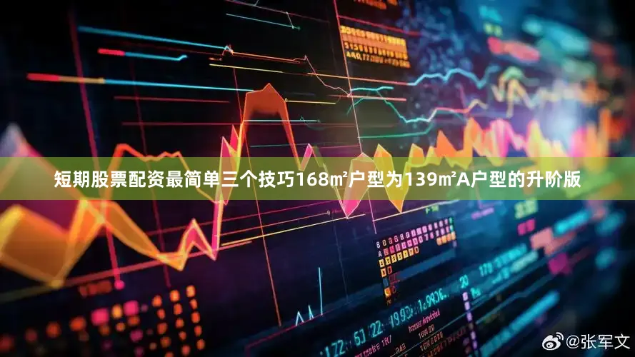 短期股票配资最简单三个技巧168㎡户型为139㎡A户型的升阶版