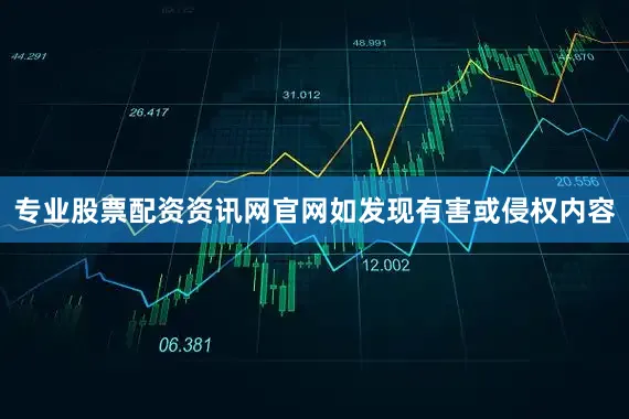专业股票配资资讯网官网如发现有害或侵权内容