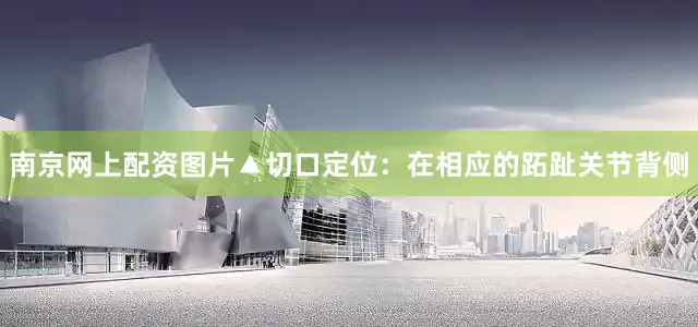 南京网上配资图片▲切口定位：在相应的跖趾关节背侧