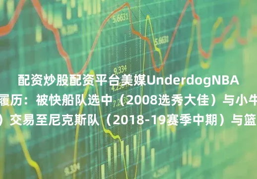 配资炒股配资平台美媒UnderdogNBA晒出了小乔丹的生涯履历：被快船队选中（2008选秀大佳）与小牛队签约（2018年夏）交易至尼克斯队（2018-19赛季中期）与篮网队签约（2019年夏）交易至活塞队（2021-22赛季中期）被活塞队裁掉（2021-22赛季中期）与湖人队签约（2021-22赛季中期）被湖人队裁掉（2021-22赛季常规赛末段）与76人队签约（2021-22赛季常规赛末段）与