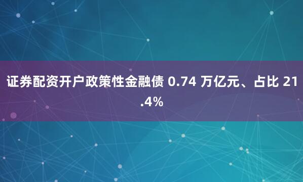 证券配资开户政策性金融债 0.74 万亿元、占比 21.4%