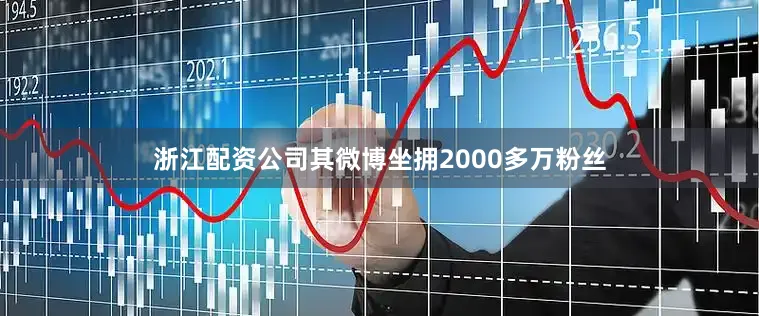 浙江配资公司其微博坐拥2000多万粉丝