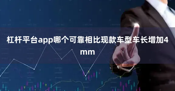 杠杆平台app哪个可靠相比现款车型车长增加4mm