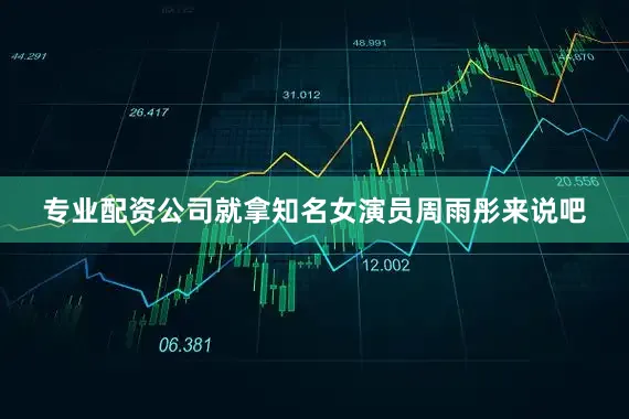 专业配资公司就拿知名女演员周雨彤来说吧