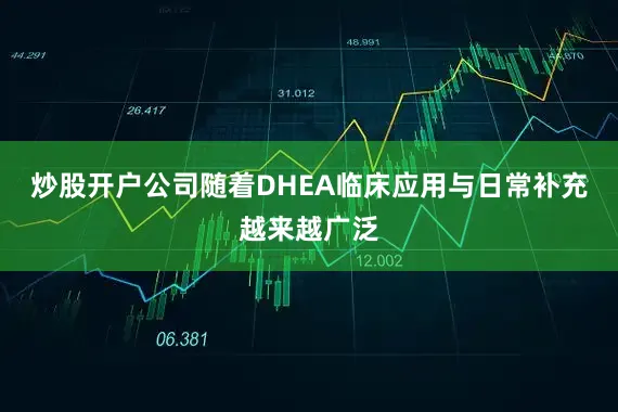 炒股开户公司随着DHEA临床应用与日常补充越来越广泛