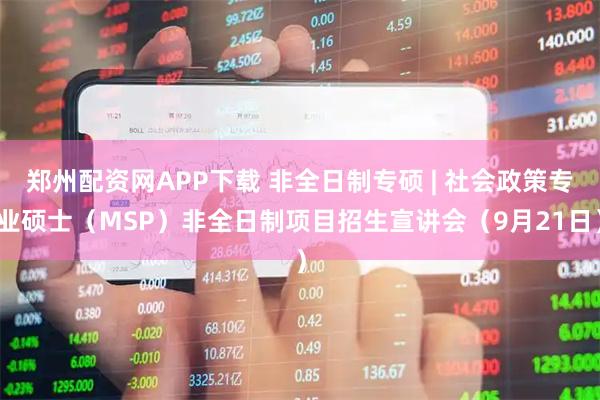 郑州配资网APP下载 非全日制专硕 | 社会政策专业硕士（MSP）非全日制项目招生宣讲会（9月21日）