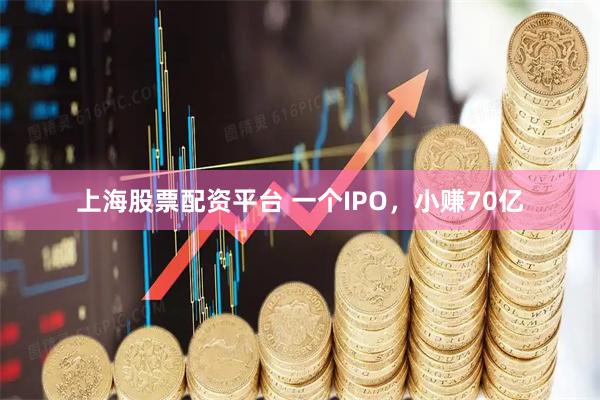 上海股票配资平台 一个IPO，小赚70亿