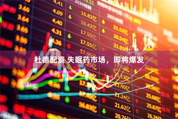 杜德配资 失眠药市场，即将爆发