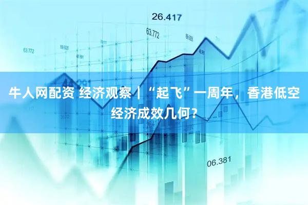 牛人网配资 经济观察｜“起飞”一周年，香港低空经济成效几何？