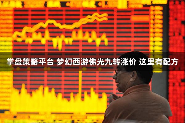 掌盘策略平台 梦幻西游佛光九转涨价 这里有配方