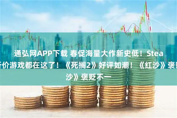 通弘网APP下载 春促海量大作新史低！Steam骨折价游戏都在这了！《死搁2》好评如潮！《红沙》褒贬不一